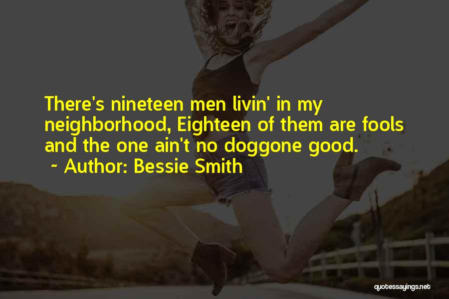 Bessie Smith Quotes: There's Nineteen Men Livin' In My Neighborhood, Eighteen Of Them Are Fools And The One Ain't No Doggone Good.