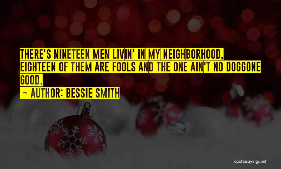 Bessie Smith Quotes: There's Nineteen Men Livin' In My Neighborhood, Eighteen Of Them Are Fools And The One Ain't No Doggone Good.