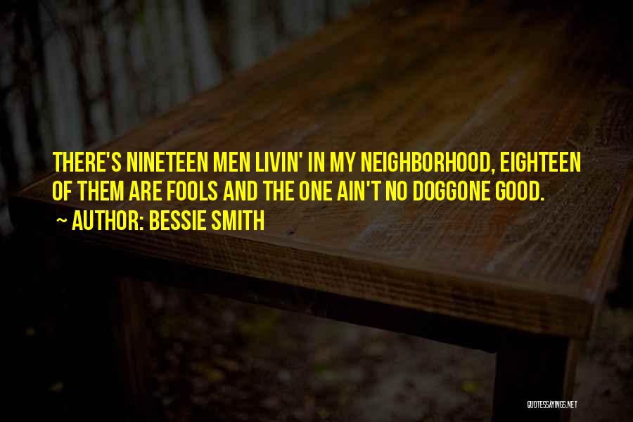 Bessie Smith Quotes: There's Nineteen Men Livin' In My Neighborhood, Eighteen Of Them Are Fools And The One Ain't No Doggone Good.