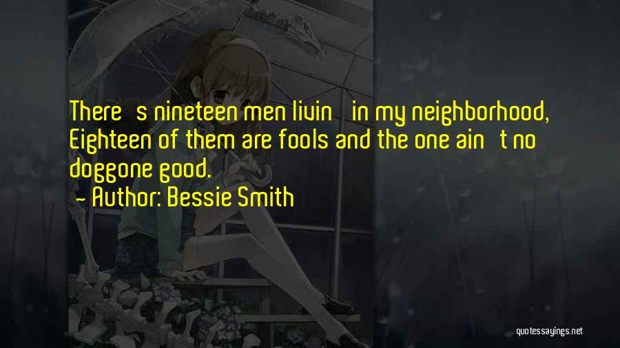 Bessie Smith Quotes: There's Nineteen Men Livin' In My Neighborhood, Eighteen Of Them Are Fools And The One Ain't No Doggone Good.