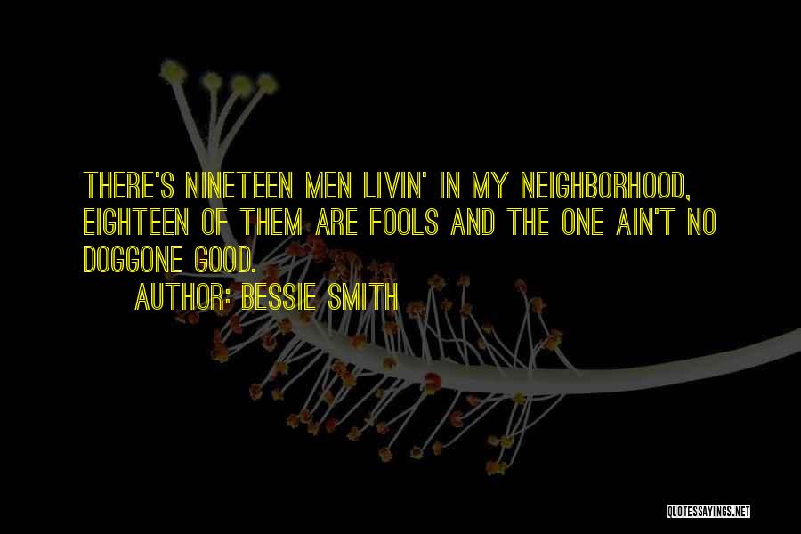 Bessie Smith Quotes: There's Nineteen Men Livin' In My Neighborhood, Eighteen Of Them Are Fools And The One Ain't No Doggone Good.