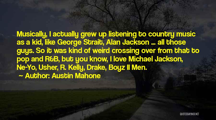 Austin Mahone Quotes: Musically, I Actually Grew Up Listening To Country Music As A Kid, Like George Strait, Alan Jackson ... All Those