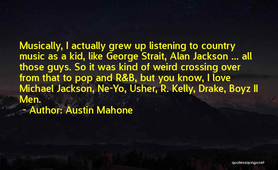 Austin Mahone Quotes: Musically, I Actually Grew Up Listening To Country Music As A Kid, Like George Strait, Alan Jackson ... All Those