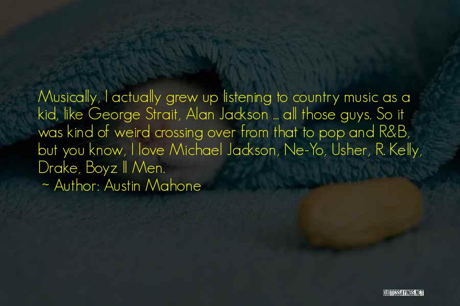 Austin Mahone Quotes: Musically, I Actually Grew Up Listening To Country Music As A Kid, Like George Strait, Alan Jackson ... All Those