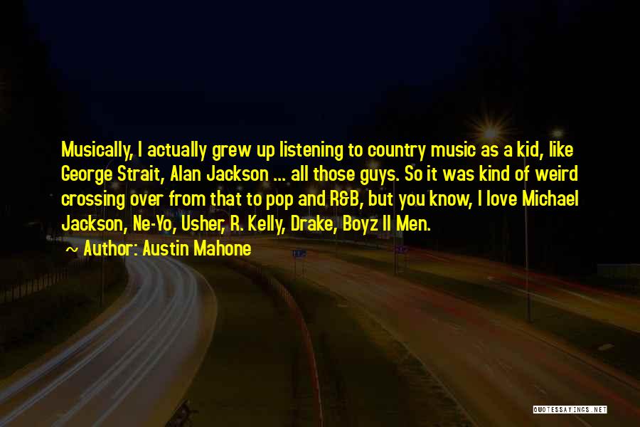 Austin Mahone Quotes: Musically, I Actually Grew Up Listening To Country Music As A Kid, Like George Strait, Alan Jackson ... All Those