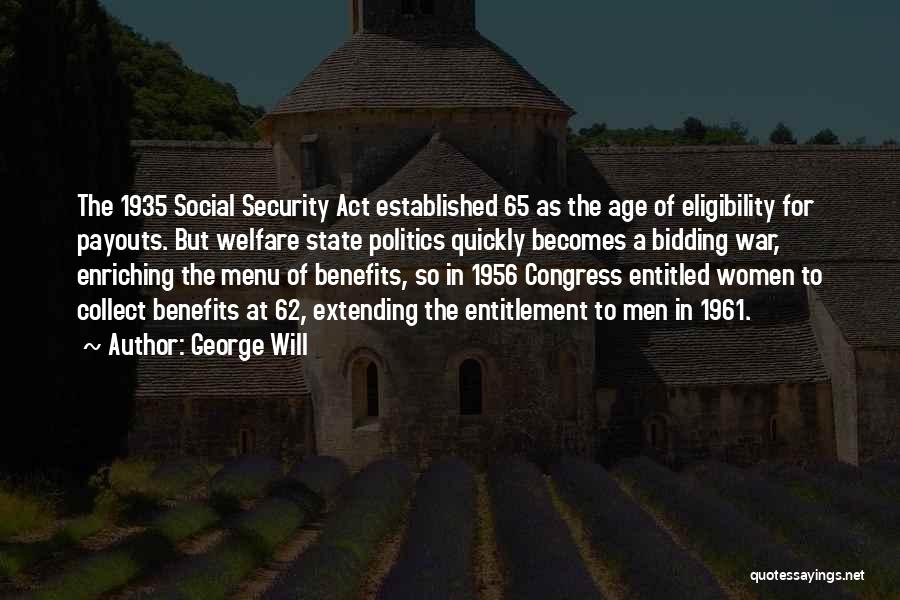 George Will Quotes: The 1935 Social Security Act Established 65 As The Age Of Eligibility For Payouts. But Welfare State Politics Quickly Becomes