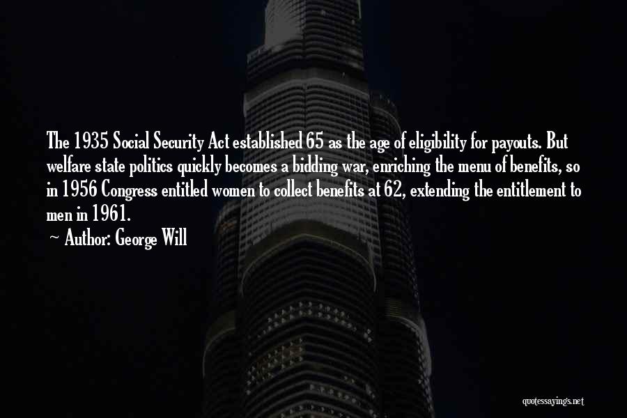 George Will Quotes: The 1935 Social Security Act Established 65 As The Age Of Eligibility For Payouts. But Welfare State Politics Quickly Becomes