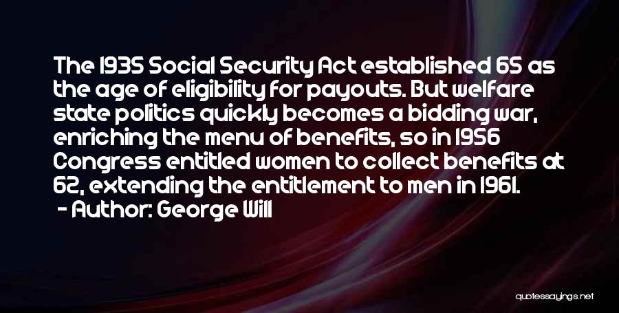George Will Quotes: The 1935 Social Security Act Established 65 As The Age Of Eligibility For Payouts. But Welfare State Politics Quickly Becomes