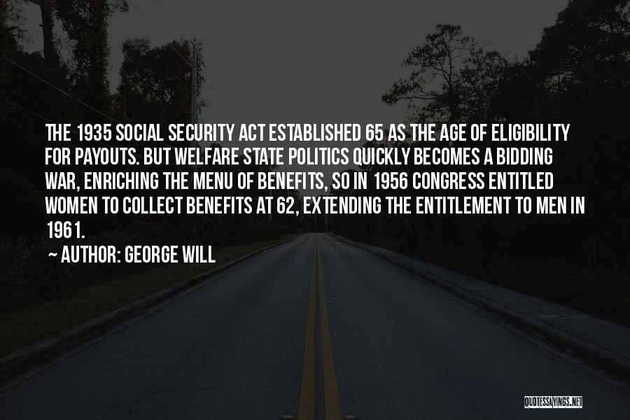 George Will Quotes: The 1935 Social Security Act Established 65 As The Age Of Eligibility For Payouts. But Welfare State Politics Quickly Becomes