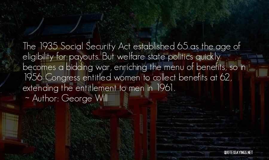 George Will Quotes: The 1935 Social Security Act Established 65 As The Age Of Eligibility For Payouts. But Welfare State Politics Quickly Becomes