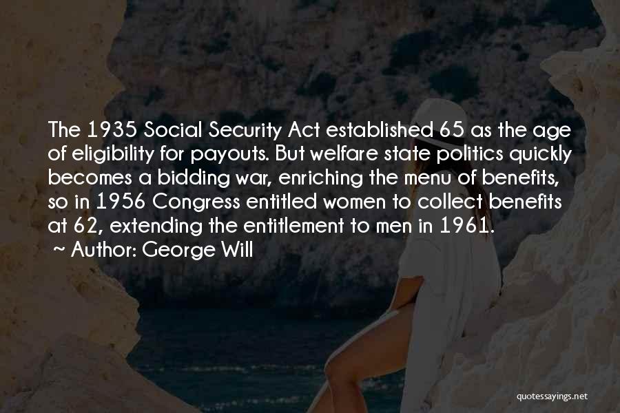 George Will Quotes: The 1935 Social Security Act Established 65 As The Age Of Eligibility For Payouts. But Welfare State Politics Quickly Becomes