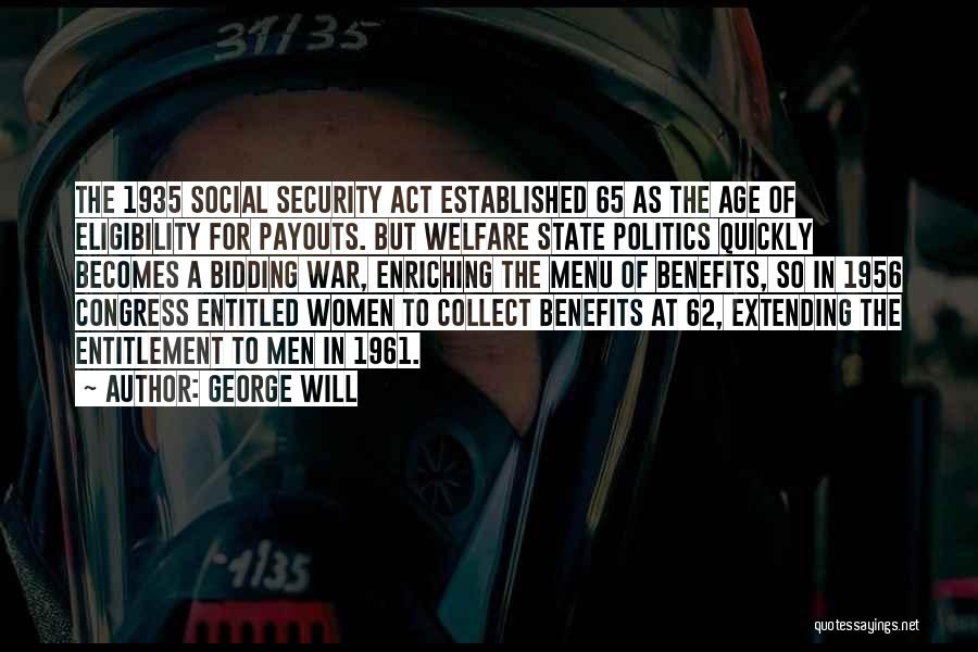 George Will Quotes: The 1935 Social Security Act Established 65 As The Age Of Eligibility For Payouts. But Welfare State Politics Quickly Becomes