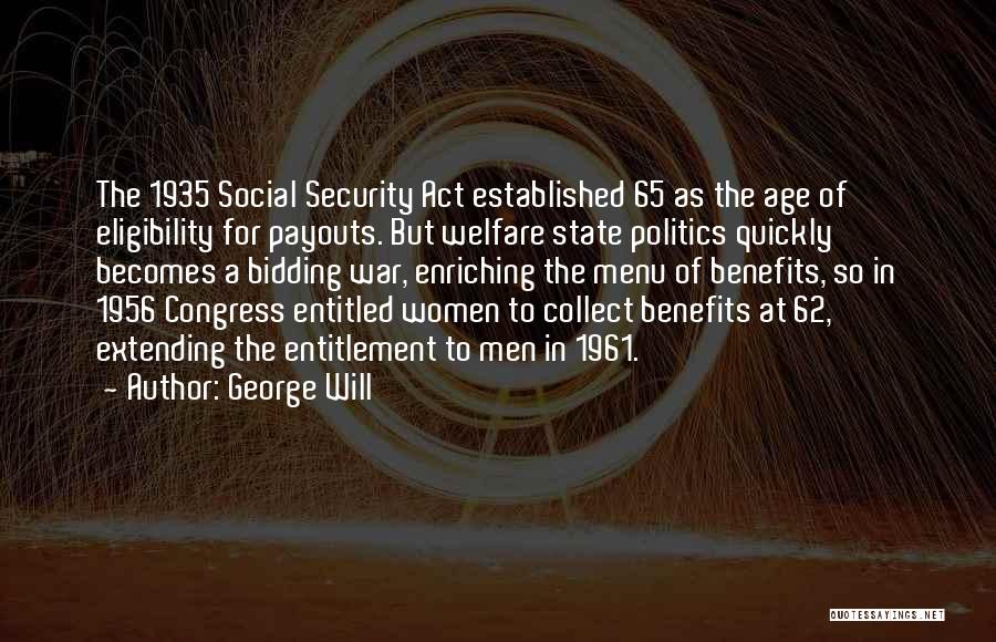 George Will Quotes: The 1935 Social Security Act Established 65 As The Age Of Eligibility For Payouts. But Welfare State Politics Quickly Becomes
