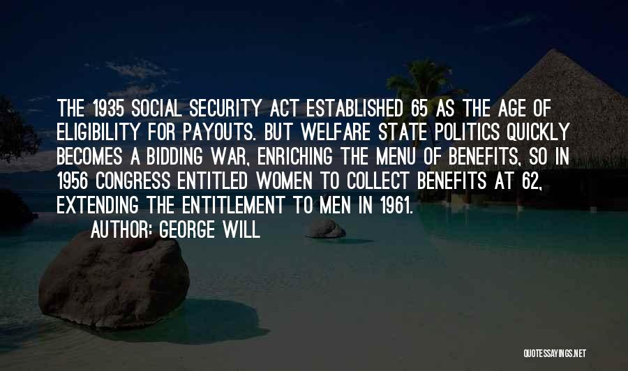 George Will Quotes: The 1935 Social Security Act Established 65 As The Age Of Eligibility For Payouts. But Welfare State Politics Quickly Becomes
