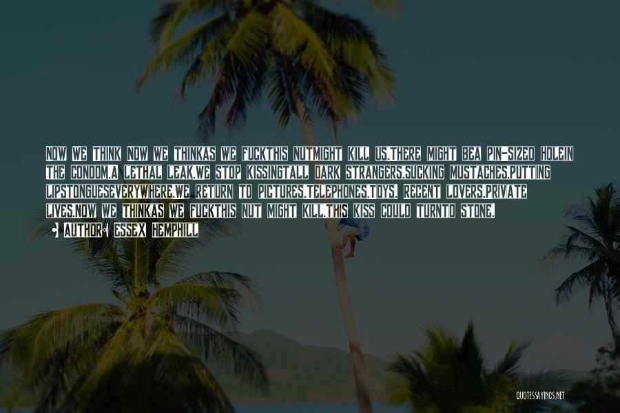 Essex Hemphill Quotes: Now We Think Now We Thinkas We Fuckthis Nutmight Kill Us.there Might Bea Pin-sized Holein The Condom.a Lethal Leak.we Stop