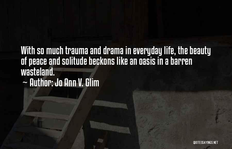 Jo Ann V. Glim Quotes: With So Much Trauma And Drama In Everyday Life, The Beauty Of Peace And Solitude Beckons Like An Oasis In
