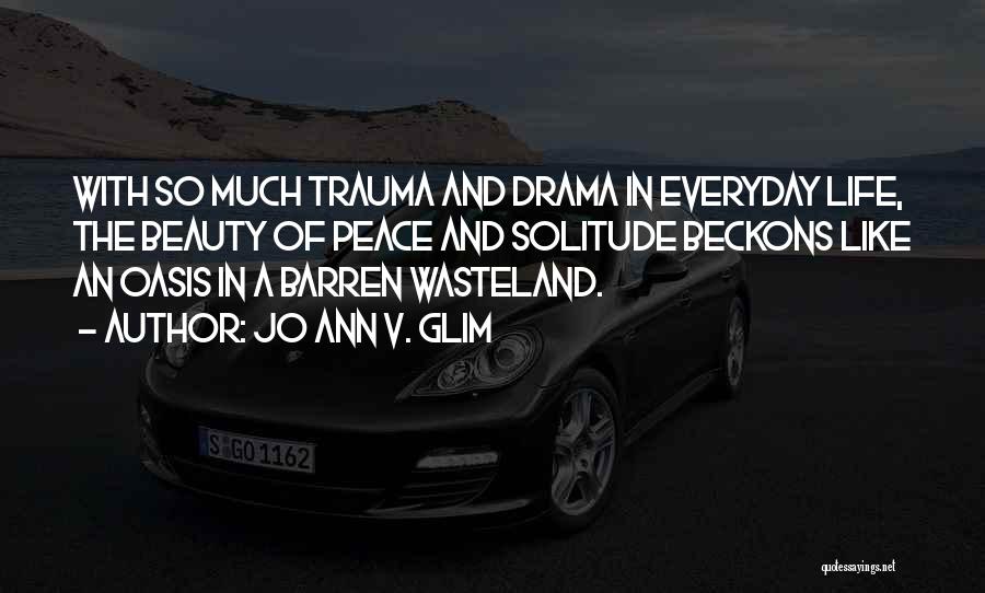 Jo Ann V. Glim Quotes: With So Much Trauma And Drama In Everyday Life, The Beauty Of Peace And Solitude Beckons Like An Oasis In