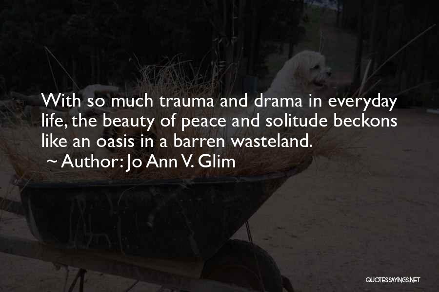 Jo Ann V. Glim Quotes: With So Much Trauma And Drama In Everyday Life, The Beauty Of Peace And Solitude Beckons Like An Oasis In