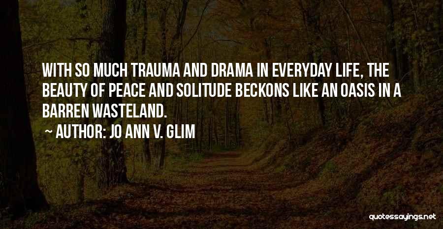 Jo Ann V. Glim Quotes: With So Much Trauma And Drama In Everyday Life, The Beauty Of Peace And Solitude Beckons Like An Oasis In