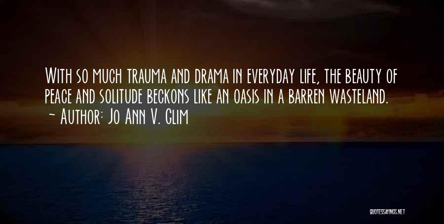 Jo Ann V. Glim Quotes: With So Much Trauma And Drama In Everyday Life, The Beauty Of Peace And Solitude Beckons Like An Oasis In