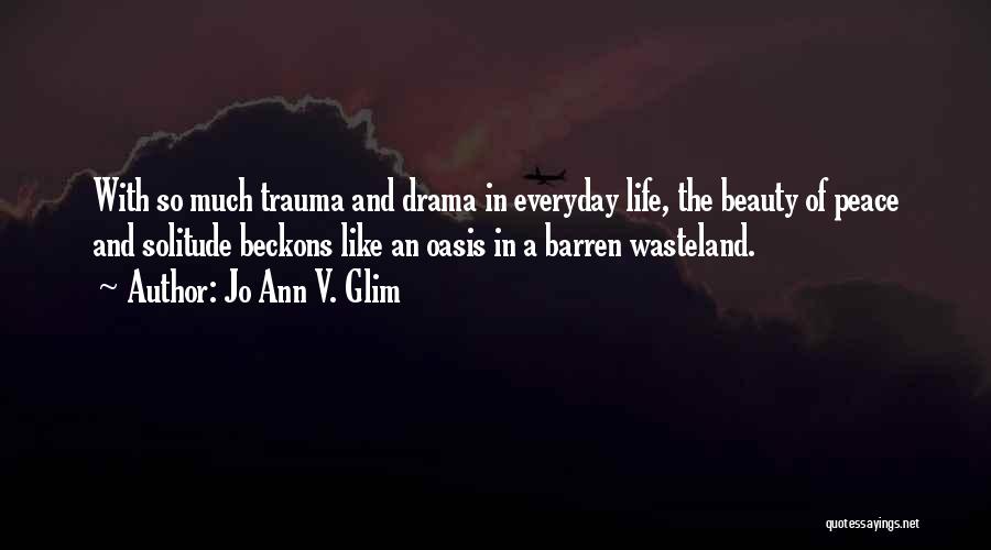 Jo Ann V. Glim Quotes: With So Much Trauma And Drama In Everyday Life, The Beauty Of Peace And Solitude Beckons Like An Oasis In
