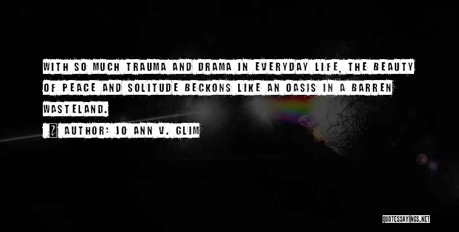 Jo Ann V. Glim Quotes: With So Much Trauma And Drama In Everyday Life, The Beauty Of Peace And Solitude Beckons Like An Oasis In