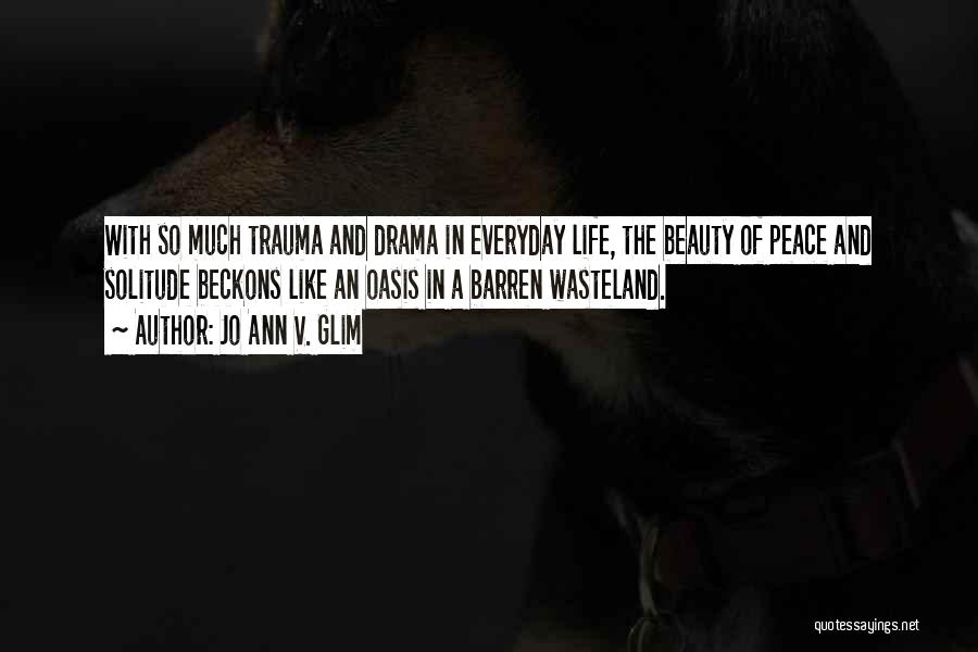 Jo Ann V. Glim Quotes: With So Much Trauma And Drama In Everyday Life, The Beauty Of Peace And Solitude Beckons Like An Oasis In