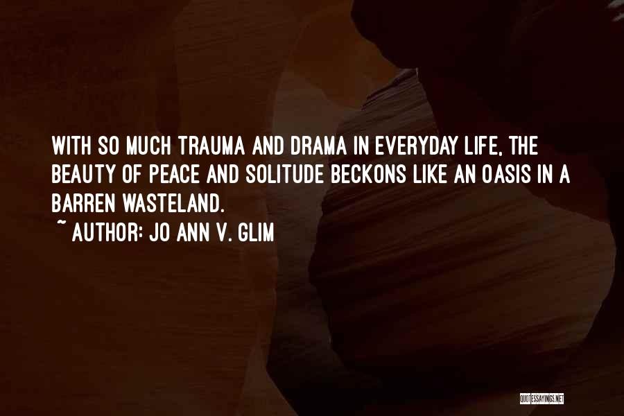 Jo Ann V. Glim Quotes: With So Much Trauma And Drama In Everyday Life, The Beauty Of Peace And Solitude Beckons Like An Oasis In