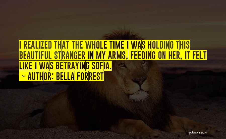 Bella Forrest Quotes: I Realized That The Whole Time I Was Holding This Beautiful Stranger In My Arms, Feeding On Her, It Felt