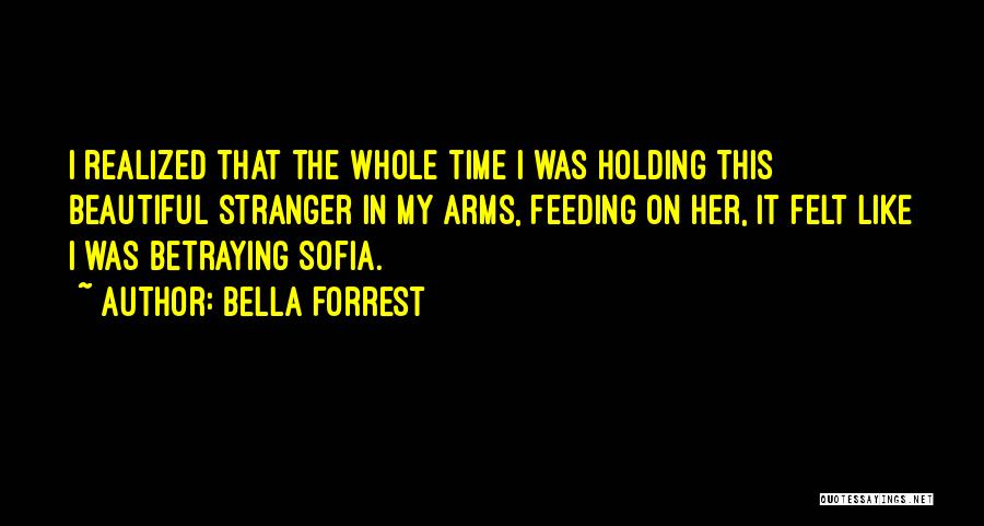 Bella Forrest Quotes: I Realized That The Whole Time I Was Holding This Beautiful Stranger In My Arms, Feeding On Her, It Felt