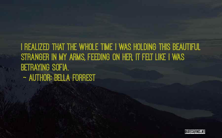 Bella Forrest Quotes: I Realized That The Whole Time I Was Holding This Beautiful Stranger In My Arms, Feeding On Her, It Felt