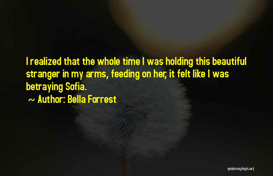 Bella Forrest Quotes: I Realized That The Whole Time I Was Holding This Beautiful Stranger In My Arms, Feeding On Her, It Felt