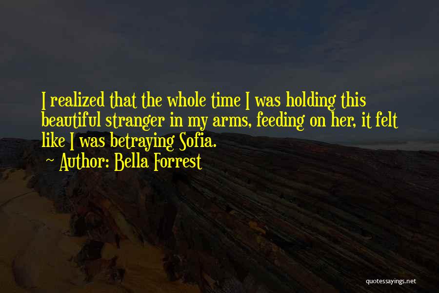 Bella Forrest Quotes: I Realized That The Whole Time I Was Holding This Beautiful Stranger In My Arms, Feeding On Her, It Felt