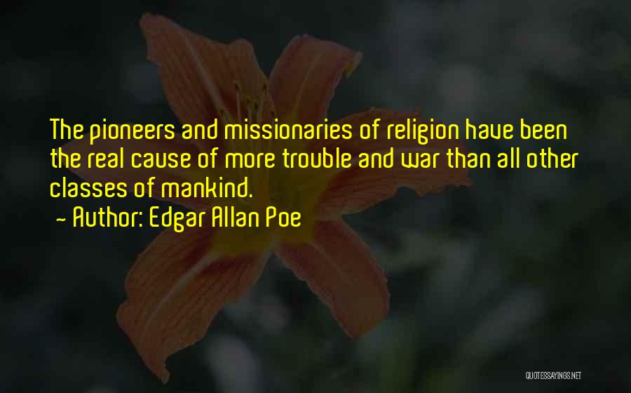 Edgar Allan Poe Quotes: The Pioneers And Missionaries Of Religion Have Been The Real Cause Of More Trouble And War Than All Other Classes