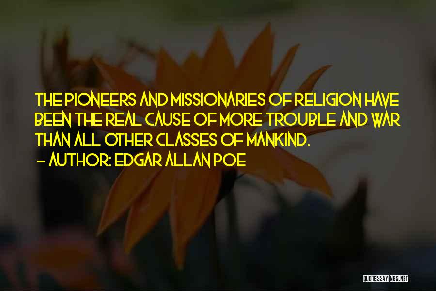 Edgar Allan Poe Quotes: The Pioneers And Missionaries Of Religion Have Been The Real Cause Of More Trouble And War Than All Other Classes