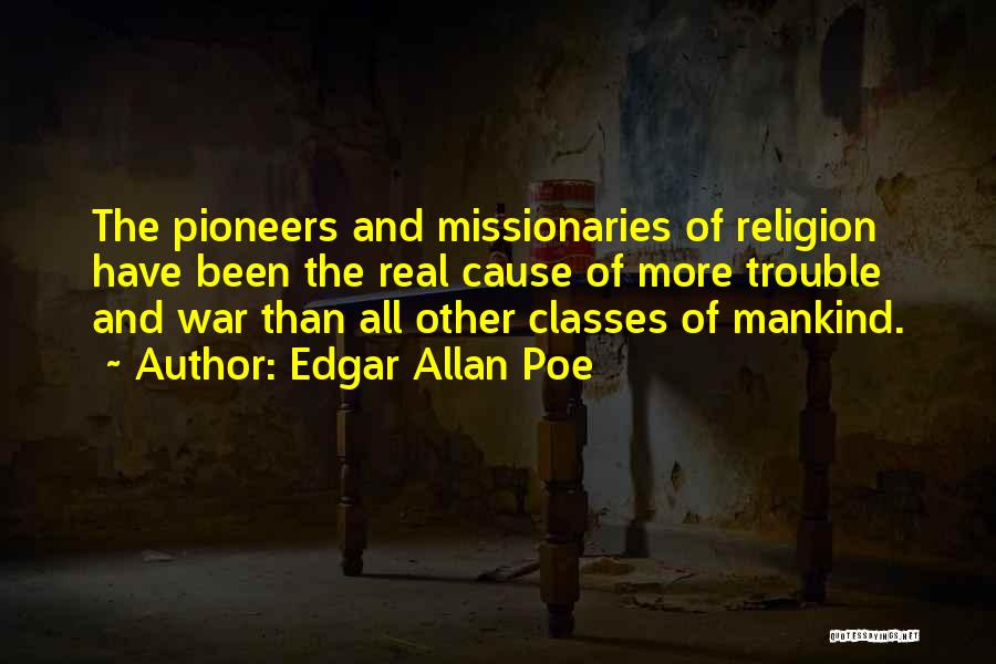 Edgar Allan Poe Quotes: The Pioneers And Missionaries Of Religion Have Been The Real Cause Of More Trouble And War Than All Other Classes