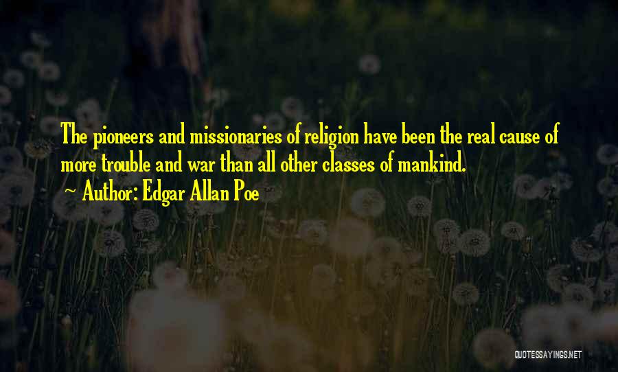 Edgar Allan Poe Quotes: The Pioneers And Missionaries Of Religion Have Been The Real Cause Of More Trouble And War Than All Other Classes