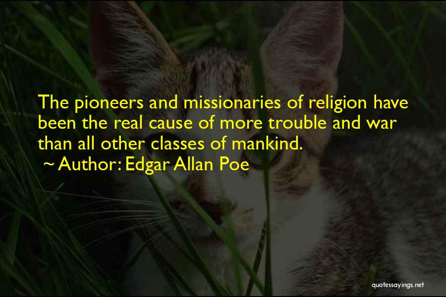 Edgar Allan Poe Quotes: The Pioneers And Missionaries Of Religion Have Been The Real Cause Of More Trouble And War Than All Other Classes