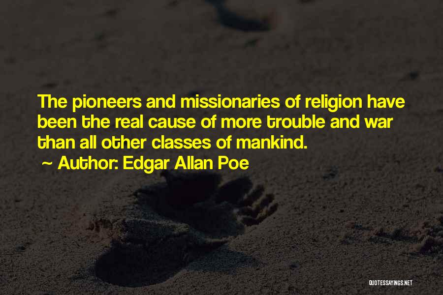 Edgar Allan Poe Quotes: The Pioneers And Missionaries Of Religion Have Been The Real Cause Of More Trouble And War Than All Other Classes