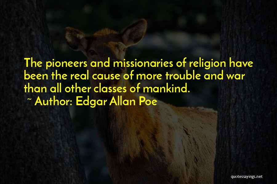 Edgar Allan Poe Quotes: The Pioneers And Missionaries Of Religion Have Been The Real Cause Of More Trouble And War Than All Other Classes