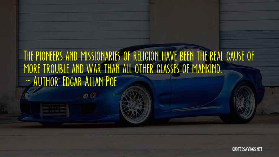Edgar Allan Poe Quotes: The Pioneers And Missionaries Of Religion Have Been The Real Cause Of More Trouble And War Than All Other Classes