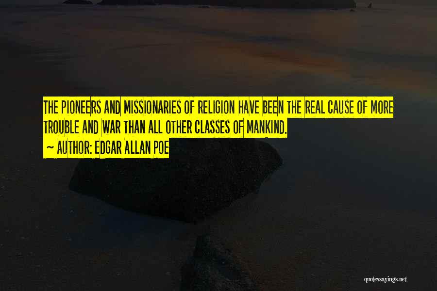 Edgar Allan Poe Quotes: The Pioneers And Missionaries Of Religion Have Been The Real Cause Of More Trouble And War Than All Other Classes
