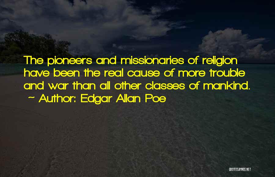 Edgar Allan Poe Quotes: The Pioneers And Missionaries Of Religion Have Been The Real Cause Of More Trouble And War Than All Other Classes