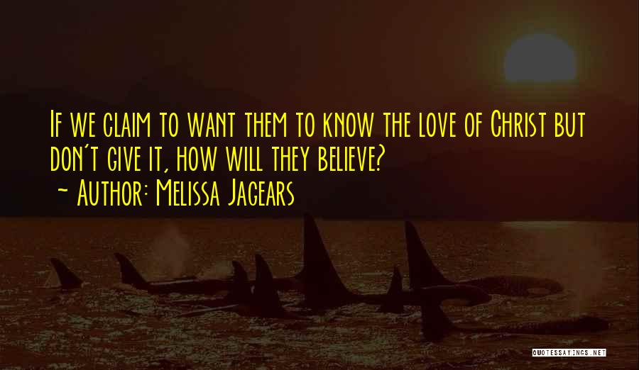 Melissa Jagears Quotes: If We Claim To Want Them To Know The Love Of Christ But Don't Give It, How Will They Believe?