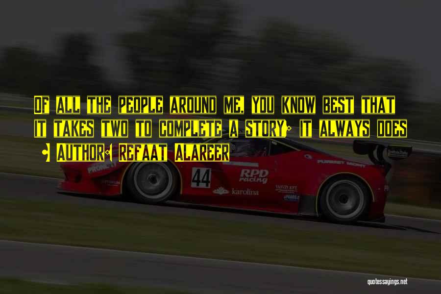 Refaat Alareer Quotes: Of All The People Around Me, You Know Best That It Takes Two To Complete A Story; It Always Does