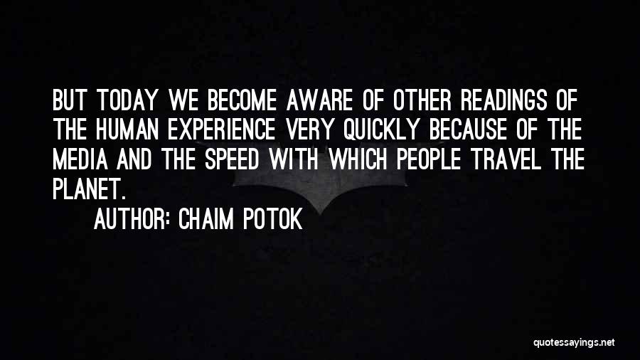 Chaim Potok Quotes: But Today We Become Aware Of Other Readings Of The Human Experience Very Quickly Because Of The Media And The