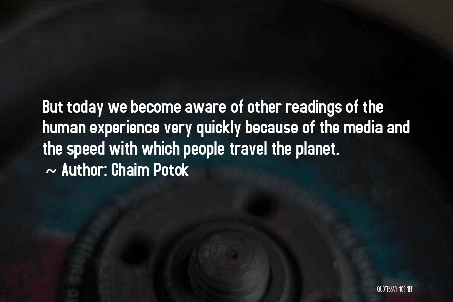 Chaim Potok Quotes: But Today We Become Aware Of Other Readings Of The Human Experience Very Quickly Because Of The Media And The