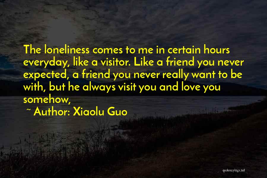 Xiaolu Guo Quotes: The Loneliness Comes To Me In Certain Hours Everyday, Like A Visitor. Like A Friend You Never Expected, A Friend