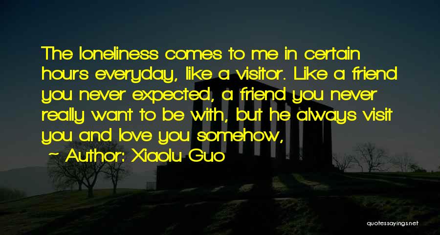 Xiaolu Guo Quotes: The Loneliness Comes To Me In Certain Hours Everyday, Like A Visitor. Like A Friend You Never Expected, A Friend