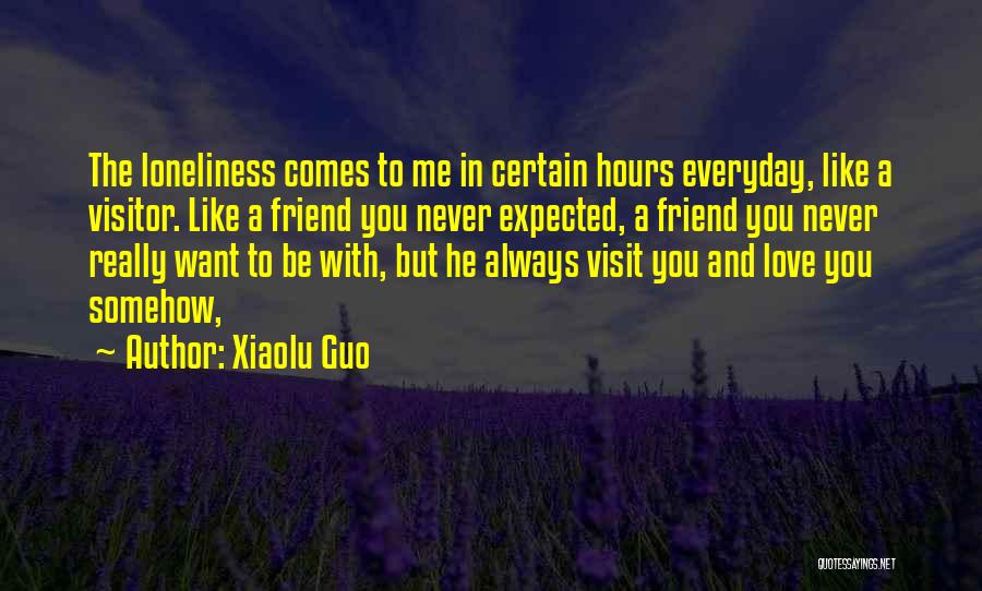 Xiaolu Guo Quotes: The Loneliness Comes To Me In Certain Hours Everyday, Like A Visitor. Like A Friend You Never Expected, A Friend